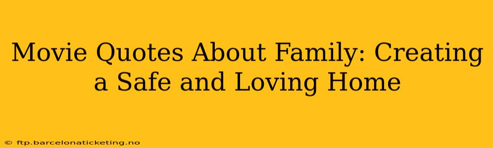 Movie Quotes About Family: Creating a Safe and Loving Home