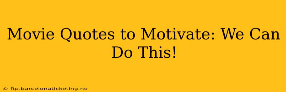 Movie Quotes to Motivate: We Can Do This!