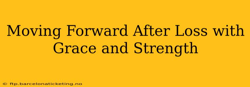 Moving Forward After Loss with Grace and Strength