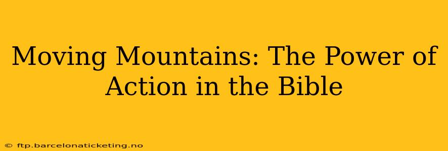 Moving Mountains: The Power of Action in the Bible