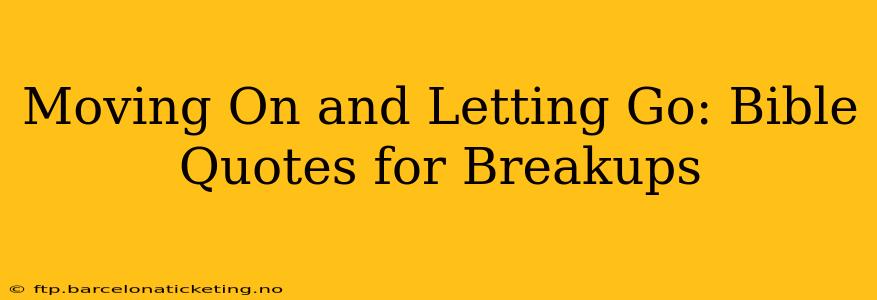 Moving On and Letting Go: Bible Quotes for Breakups