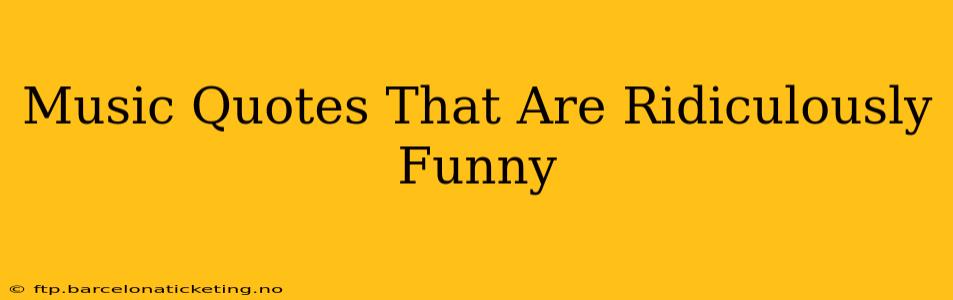 Music Quotes That Are Ridiculously Funny