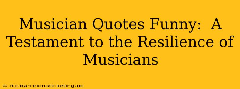 Musician Quotes Funny:  A Testament to the Resilience of Musicians
