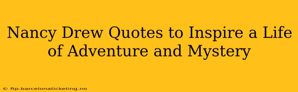 Nancy Drew Quotes to Inspire a Life of Adventure and Mystery