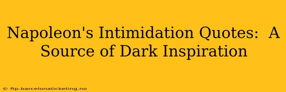 Napoleon's Intimidation Quotes:  A Source of Dark Inspiration