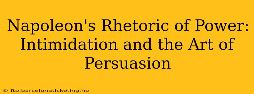 Napoleon's Rhetoric of Power:  Intimidation and the Art of Persuasion