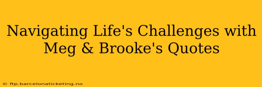 Navigating Life's Challenges with Meg & Brooke's Quotes