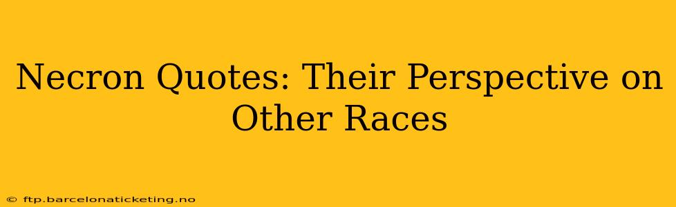 Necron Quotes: Their Perspective on Other Races
