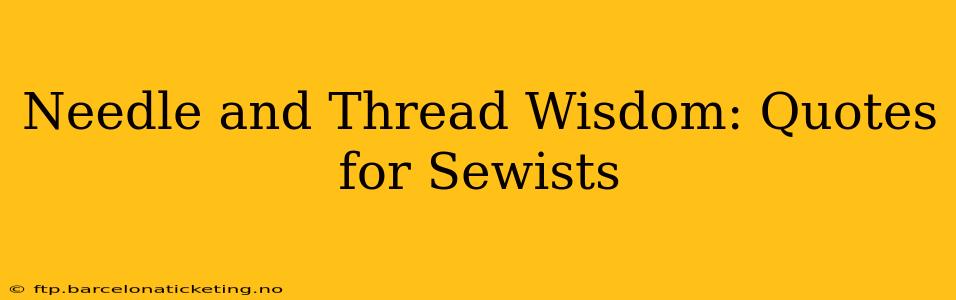 Needle and Thread Wisdom: Quotes for Sewists