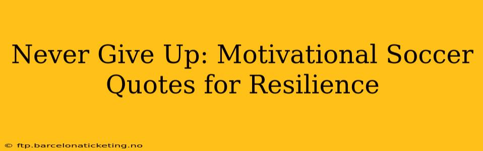 Never Give Up: Motivational Soccer Quotes for Resilience