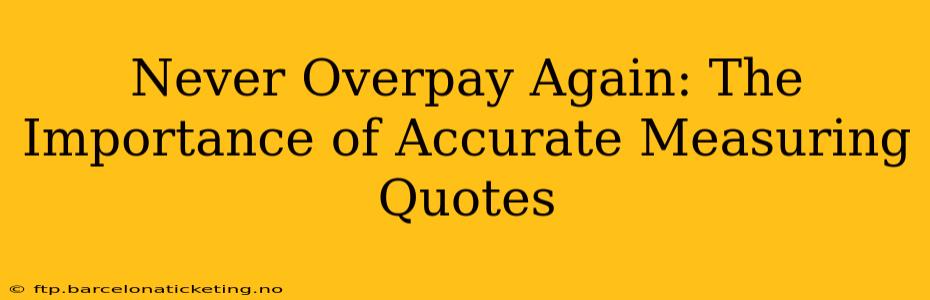 Never Overpay Again: The Importance of Accurate Measuring Quotes