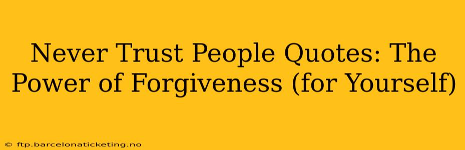 Never Trust People Quotes: The Power of Forgiveness (for Yourself)