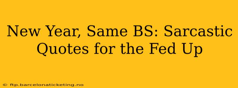 New Year, Same BS: Sarcastic Quotes for the Fed Up