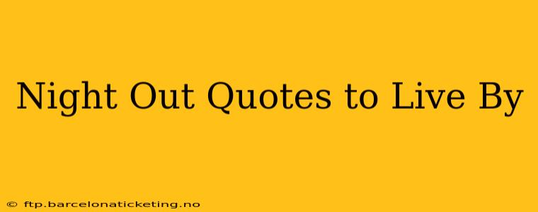Night Out Quotes to Live By