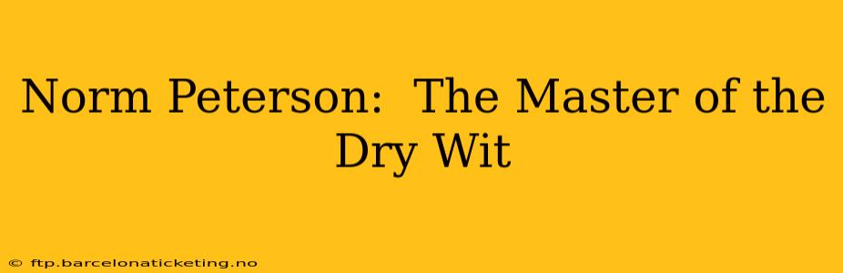 Norm Peterson:  The Master of the Dry Wit