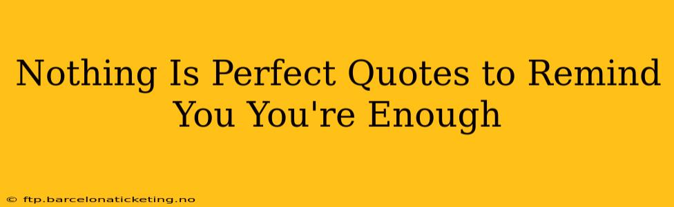 Nothing Is Perfect Quotes to Remind You You're Enough