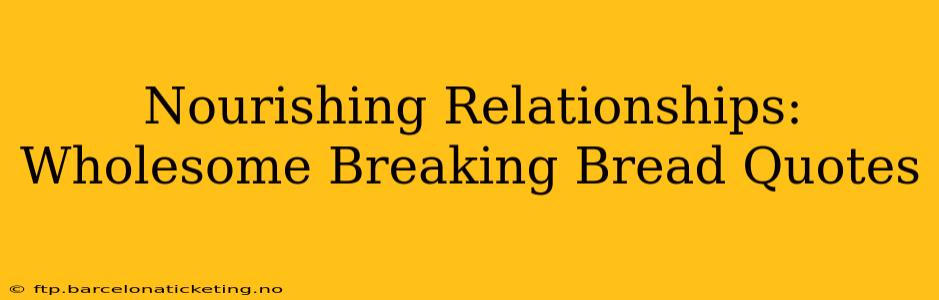 Nourishing Relationships:  Wholesome Breaking Bread Quotes