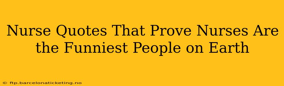 Nurse Quotes That Prove Nurses Are the Funniest People on Earth