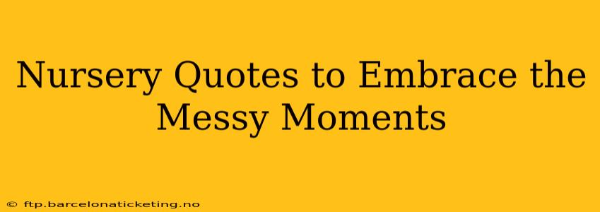 Nursery Quotes to Embrace the Messy Moments