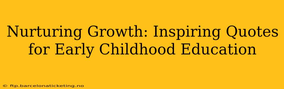 Nurturing Growth: Inspiring Quotes for Early Childhood Education