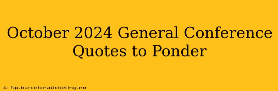 October 2024 General Conference Quotes to Ponder