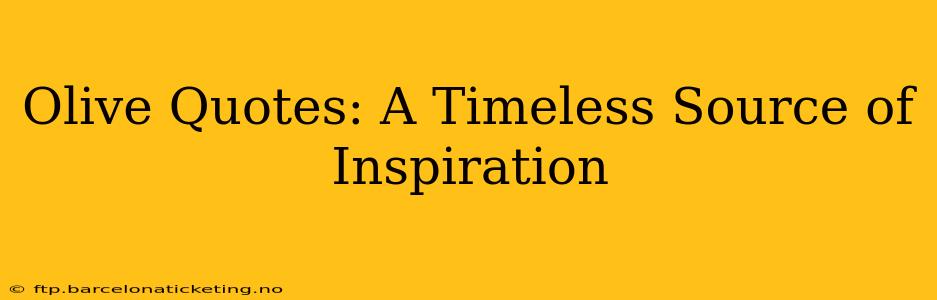 Olive Quotes: A Timeless Source of Inspiration