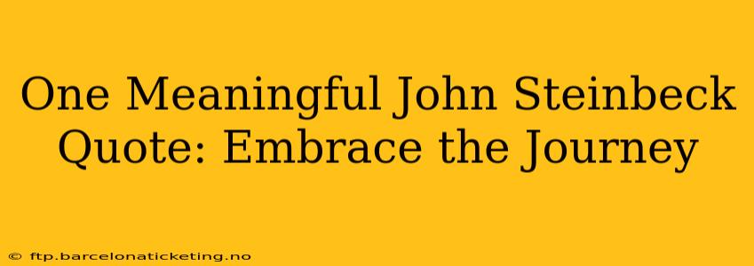 One Meaningful John Steinbeck Quote: Embrace the Journey