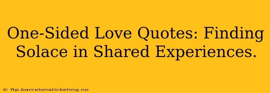One-Sided Love Quotes: Finding Solace in Shared Experiences.