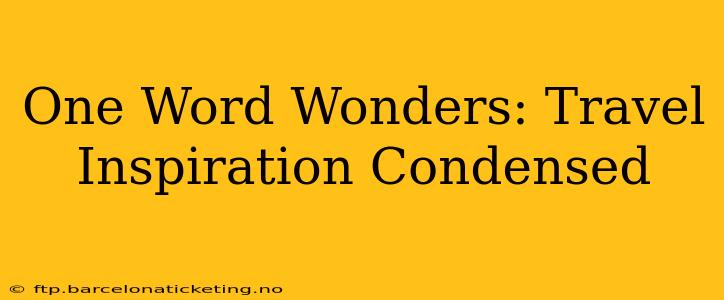 One Word Wonders: Travel Inspiration Condensed