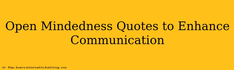 Open Mindedness Quotes to Enhance Communication
