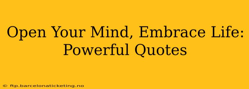 Open Your Mind, Embrace Life: Powerful Quotes