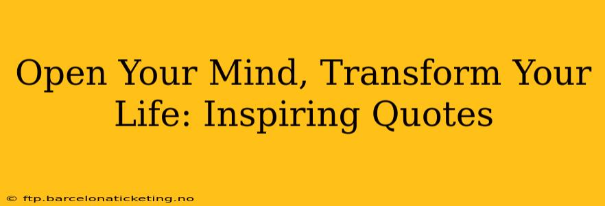 Open Your Mind, Transform Your Life: Inspiring Quotes