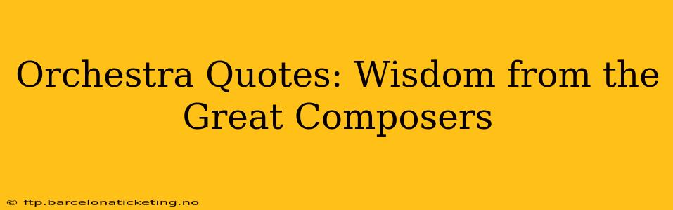 Orchestra Quotes: Wisdom from the Great Composers