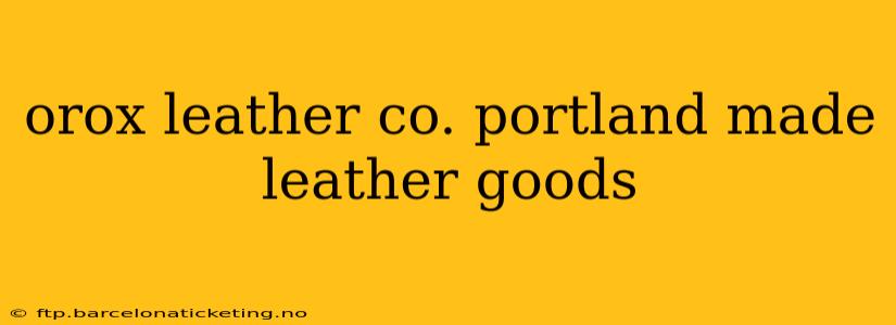 orox leather co. portland made leather goods
