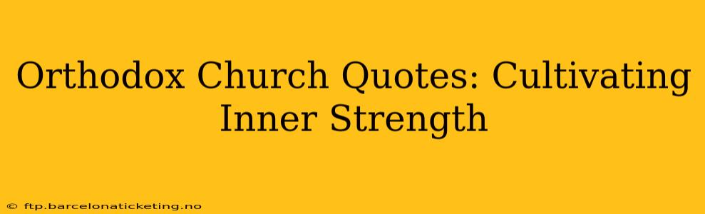 Orthodox Church Quotes: Cultivating Inner Strength