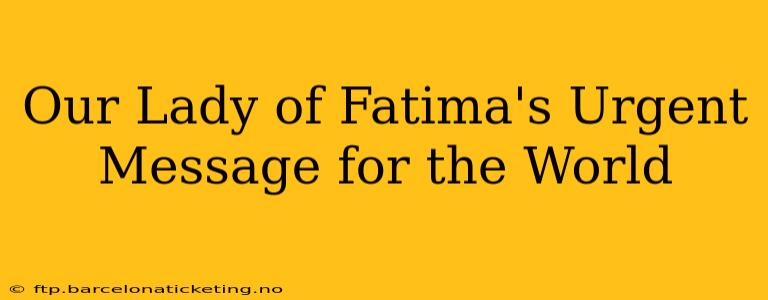 Our Lady of Fatima's Urgent Message for the World