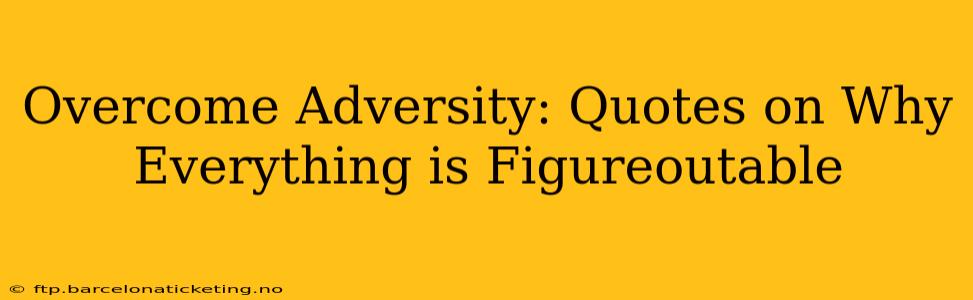 Overcome Adversity: Quotes on Why Everything is Figureoutable