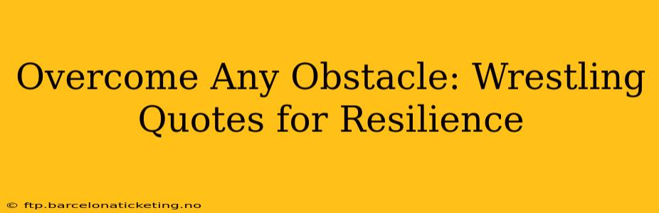 Overcome Any Obstacle: Wrestling Quotes for Resilience
