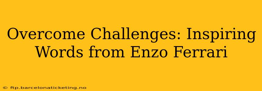 Overcome Challenges: Inspiring Words from Enzo Ferrari