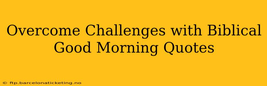 Overcome Challenges with Biblical Good Morning Quotes