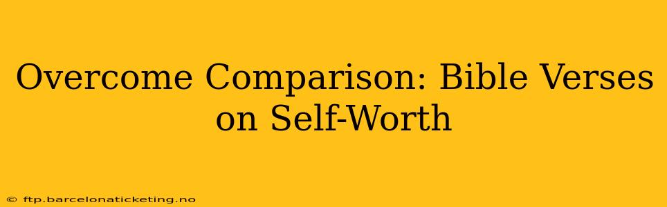 Overcome Comparison: Bible Verses on Self-Worth