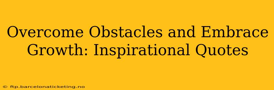 Overcome Obstacles and Embrace Growth: Inspirational Quotes