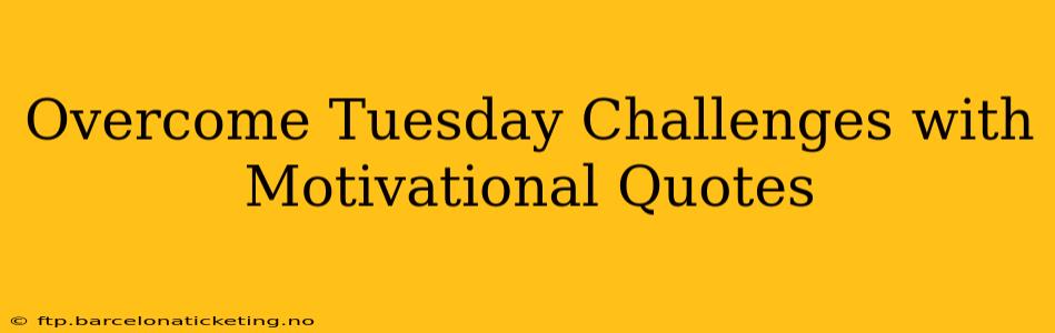 Overcome Tuesday Challenges with Motivational Quotes