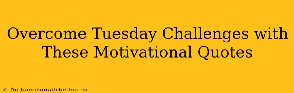Overcome Tuesday Challenges with These Motivational Quotes