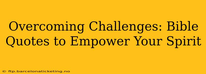 Overcoming Challenges: Bible Quotes to Empower Your Spirit