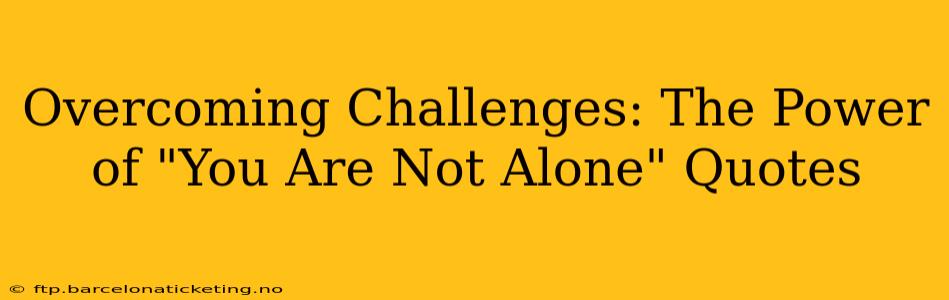 Overcoming Challenges: The Power of "You Are Not Alone" Quotes