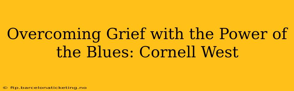 Overcoming Grief with the Power of the Blues: Cornell West
