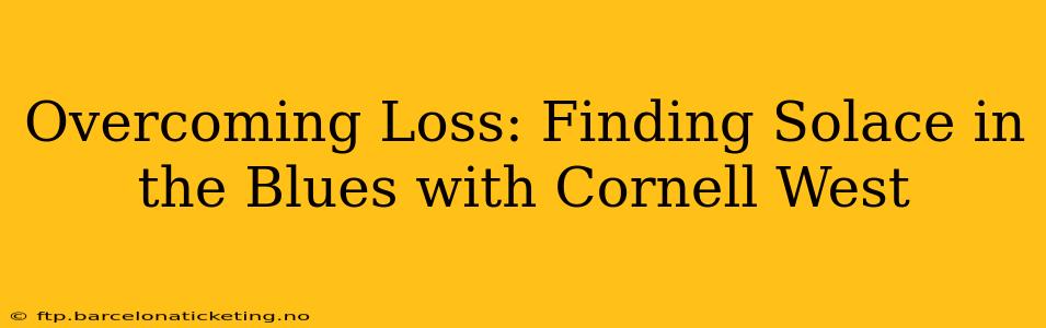 Overcoming Loss: Finding Solace in the Blues with Cornell West