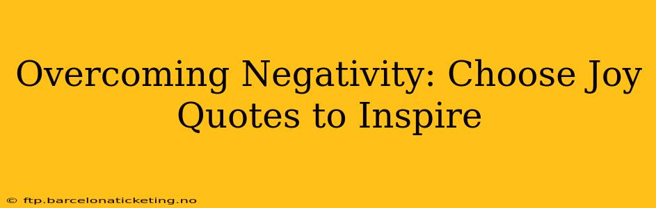 Overcoming Negativity: Choose Joy Quotes to Inspire