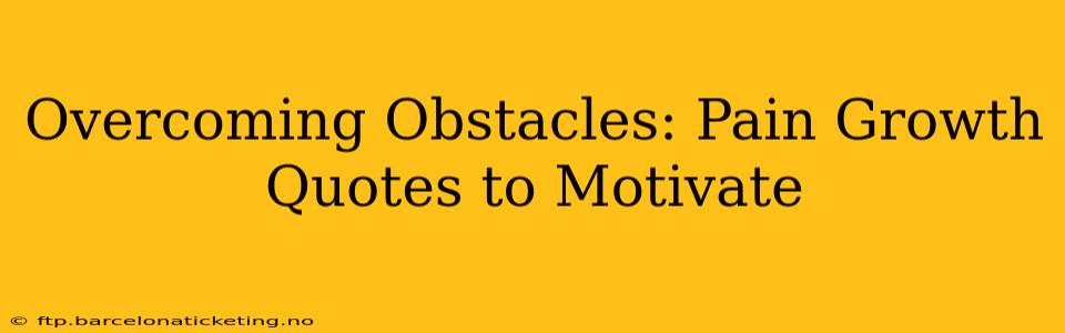 Overcoming Obstacles: Pain Growth Quotes to Motivate